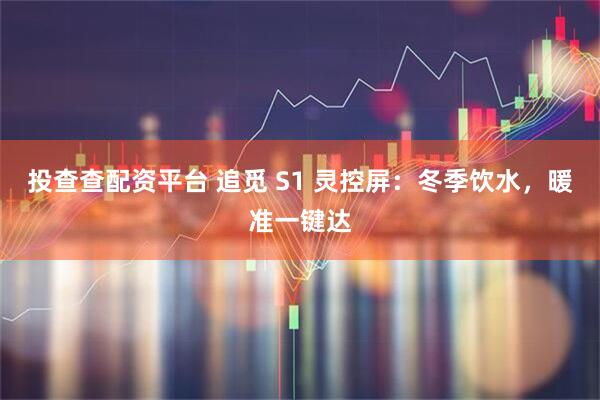 投查查配资平台 追觅 S1 灵控屏：冬季饮水，暖准一键达