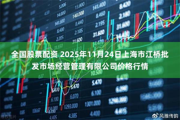 全国股票配资 2025年11月24日上海市江桥批发市场经营管理有限公司价格行情